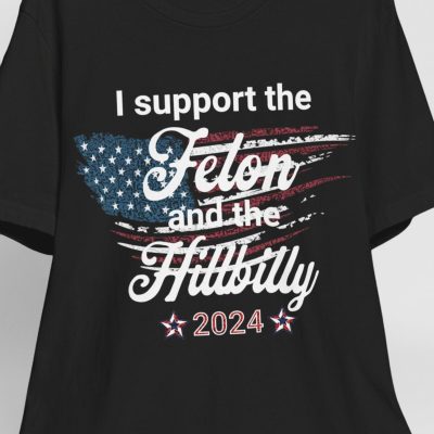 Funny Election Shirt I Support The Felon And The Hillbilly Shirt Gift For Political Friend Gift For College Student Election Year Shirt